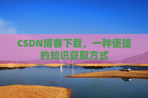 CSDN博客下载，一种便捷的知识获取方式